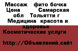 Массаж ➕ фито бочка › Цена ­ 390 - Самарская обл., Тольятти г. Медицина, красота и здоровье » Косметические услуги   